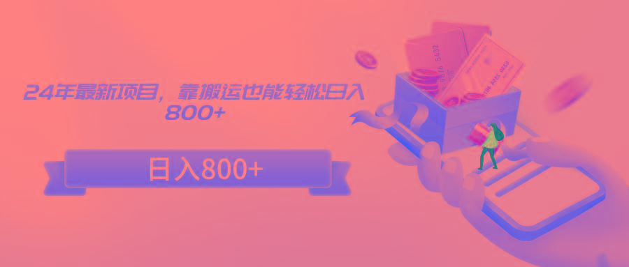 24年最新项目，靠搬运也能轻松日入800+-青禾学社