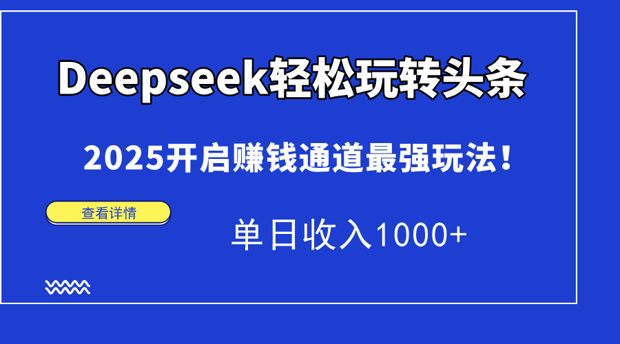 Deepseek轻松玩转头条，2025开启赚钱通道最强玩法！单日收入1000+-青禾学社