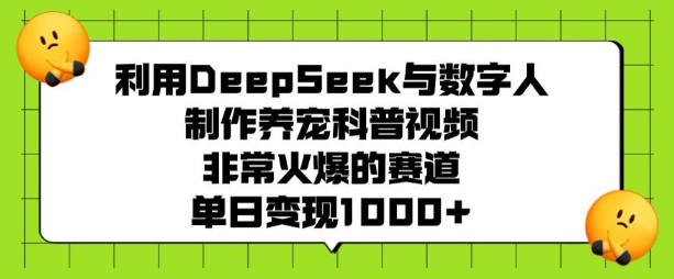 利用DeepSeek与数字人制作养宠科普视频，非常火爆的赛道，单日变现多张-青禾学社