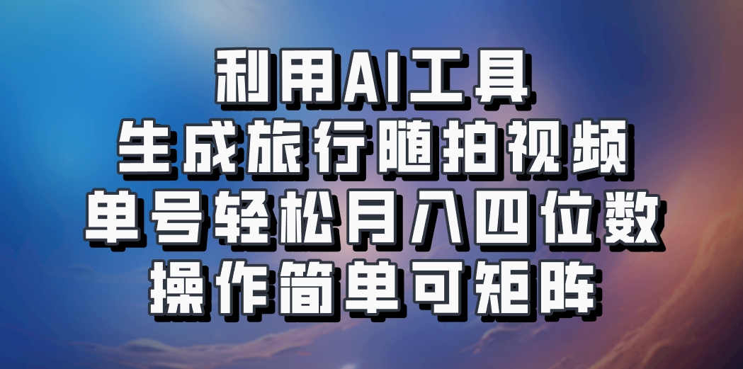 利用AI工具生成旅行随拍视频,单号轻松月入四位数,操作简单可矩阵-青禾学社