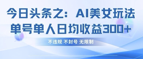 今日头条之AI美女玩法单号单人日均收益3张+，不违规 不封号 无限制-青禾学社