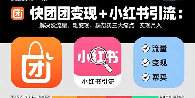 快团团变现+小红书引流:解决没流量、难变现、缺帮卖三大痛点 实现月入3w+-青禾学社