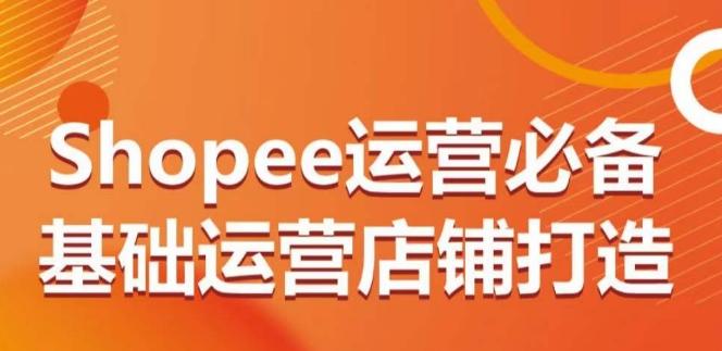 Shopee运营必备基础运营店铺打造,多层次的教你从0-1运营店铺-青禾学社
