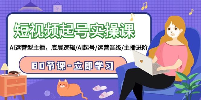 (9470期)短视频起号实操课,AI运营型主播,底层逻辑/AI起号/运营晋级/主播进阶/80节-青禾学社