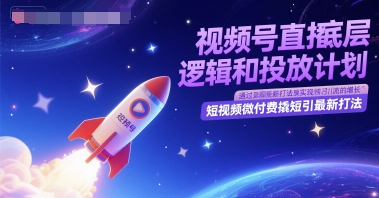 视频号直播底层逻辑和投放计划，短视频微付费撬短引最新打法-青禾学社