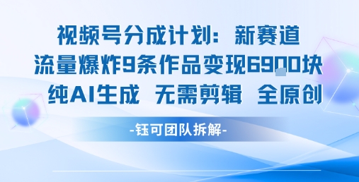 视频号新玩法 9条作品变现6.9k 纯AI生成无需剪辑全原创-青禾学社