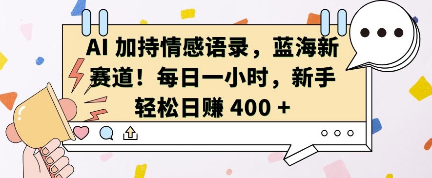 AI 加持情感语录,蓝海新赛道,每日一小时,新手轻松日入 400【揭秘】-青禾学社