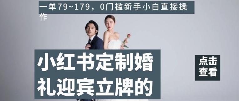 小红书定制婚礼迎宾立牌的项目,一单79~179,0门槛新手小白直接操作【揭秘】-青禾学社