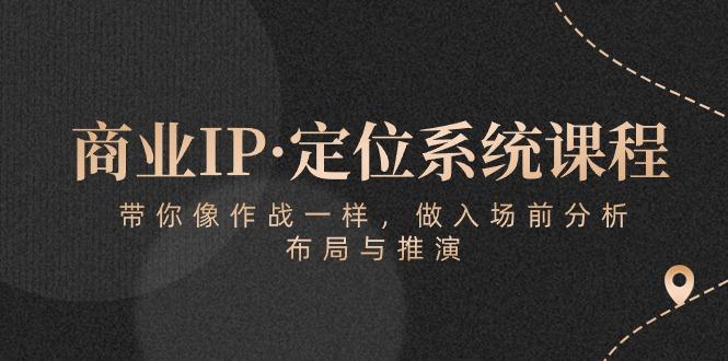 商业IP·定位系统课程：带你像 作战一样，做入场 前分析，布局与推演-青禾学社