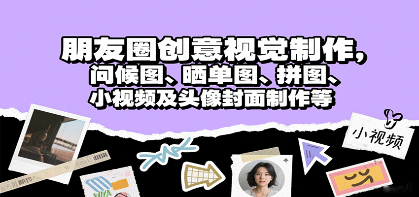朋友圈创意视觉制作，问候图、晒单图、拼图、小视频及头像封面制作等-青禾学社