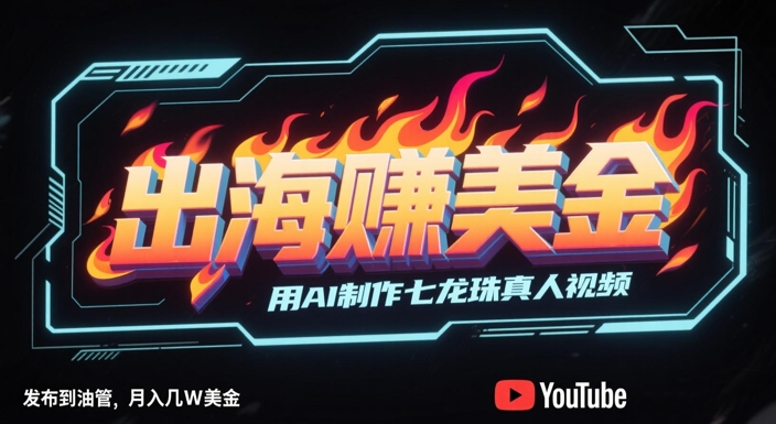 出海挣美金,用AI制作七龙珠真人视频,发布到油管,条条爆火,月入几W美刀-青禾学社