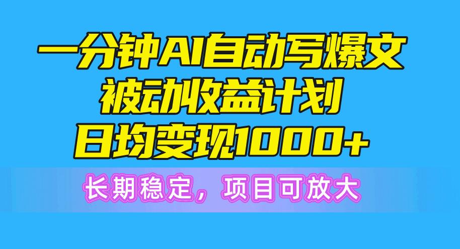 一分钟AI爆文被动收益计划,日均变现1000+,长期稳定,项目可放大-青禾学社