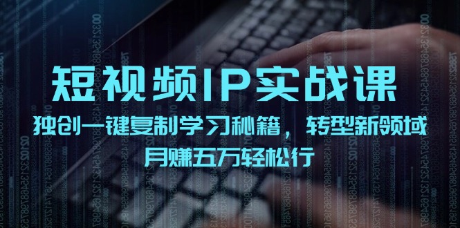 短视频IP实战课,独创一键复制学习秘籍,转战新领域,月赚五万轻松行-青禾学社