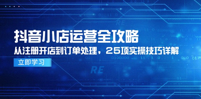 抖音小店运营全攻略,从注册开店到订单处理,25项实操技巧详解-青禾学社