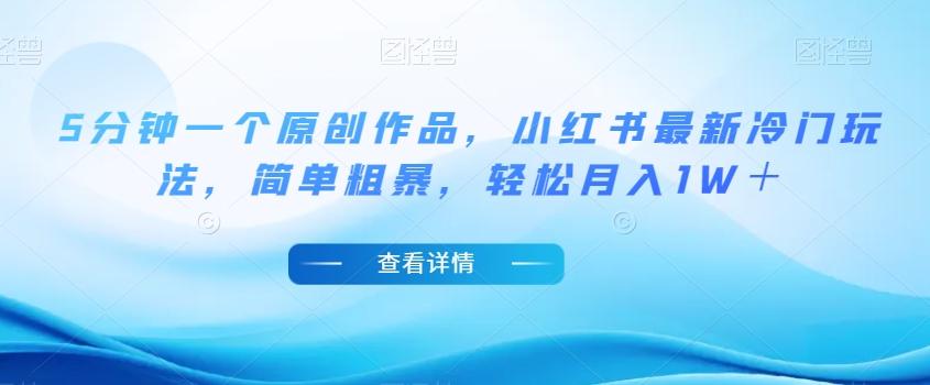 5分钟一个原创作品，小红书最新冷门玩法，简单粗暴，轻松月入1W＋【揭秘】-青禾学社