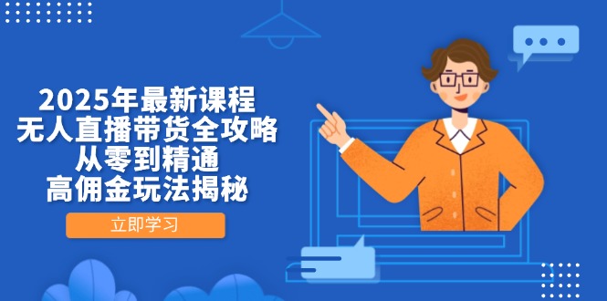 2025年最新课程,无人直播带货全攻略,从零到精通,高佣金玩法揭秘-青禾学社