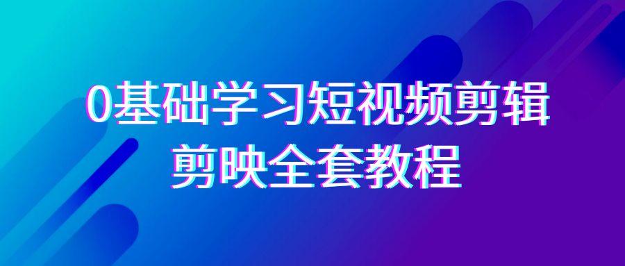 0基础系统学习短视频剪辑，剪映全套33节教程，全面覆盖剪辑功能-青禾学社
