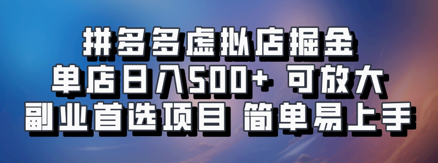 拼多多虚拟店掘金 单店日入500+ 可放大 副业首选项目 简单易上手-青禾学社