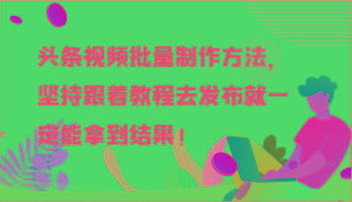 头条视频批量制作方法,坚持跟着教程去发布就一定能拿到结果!-青禾学社