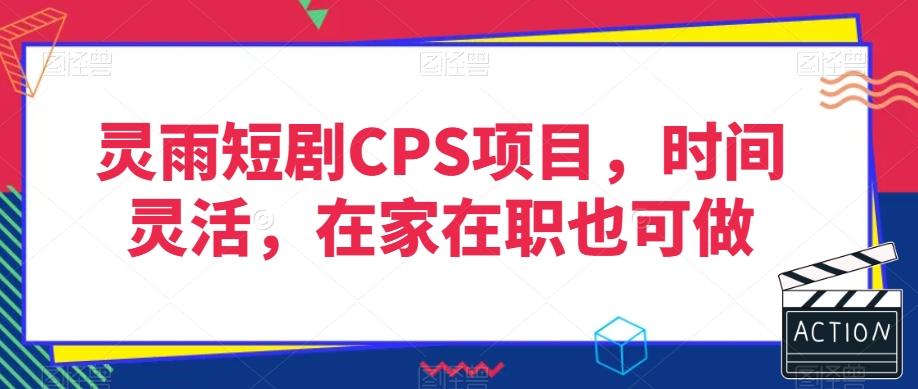 灵雨短剧CPS项目,时间灵活,在家在职也可做-青禾学社