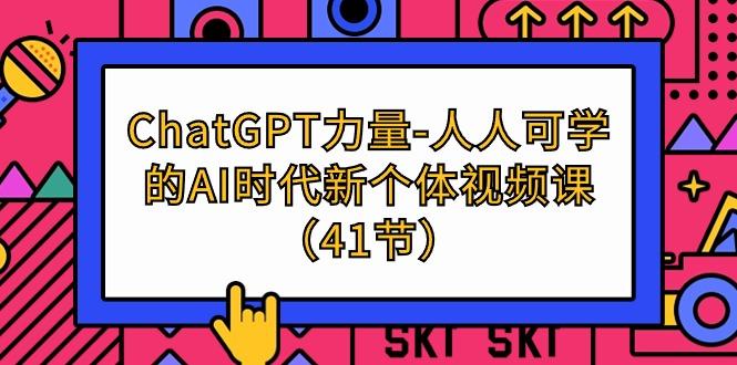 (9670期)ChatGPT-力量-人人可学的AI时代新个体视频课(41节)-青禾学社