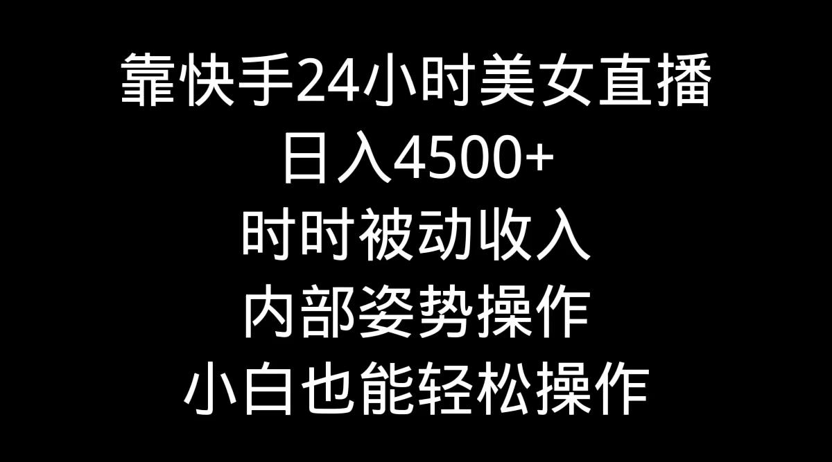 靠快手美女24小时直播,日入4500+,时时被动收入,内部姿势操作,小白也…-青禾学社