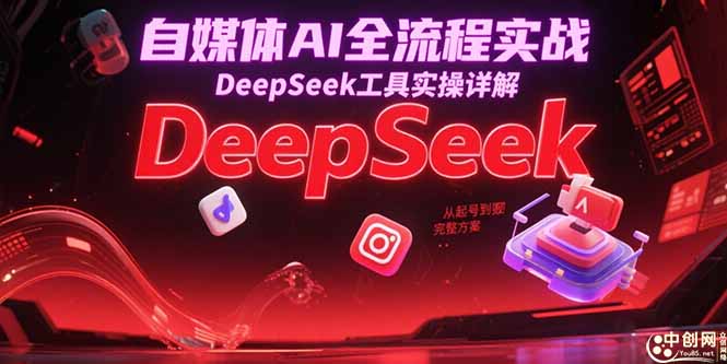 自媒体AI全流程实战,DeepSeek工具实操详解,从起号到变现完整方案-青禾学社