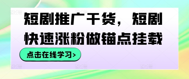 短剧推广干货，短剧快速涨粉做锚点挂载-青禾学社