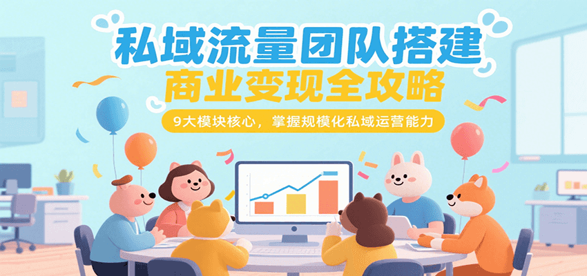 私域流量团队搭建商业变现全攻略,9大模块核心,掌握规模化私域运营能力-青禾学社