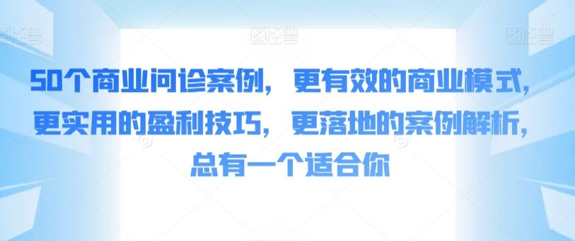50个商业问诊案例,更有效的商业模式,更实用的盈利技巧,更落地的案例解析,总有一个适合你-青禾学社