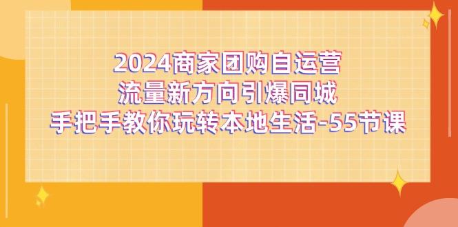 2024商家团购-自运营流量新方向引爆同城,手把手教你玩转本地生活-55节课-青禾学社