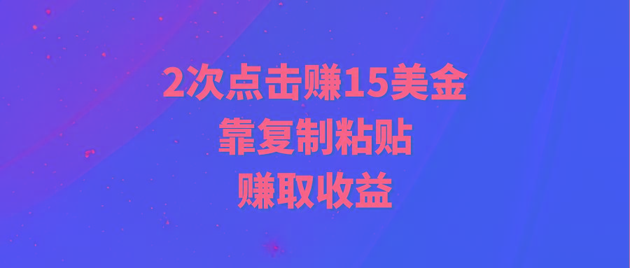 (9384期)靠2次点击赚15美金，复制粘贴就能赚取收益-青禾学社