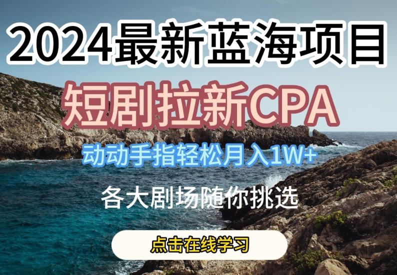 2024最新蓝海项日,短剧拉新CPA,动动手指轻松月入1W,全各大剧场随你挑选【揭秘】-青禾学社