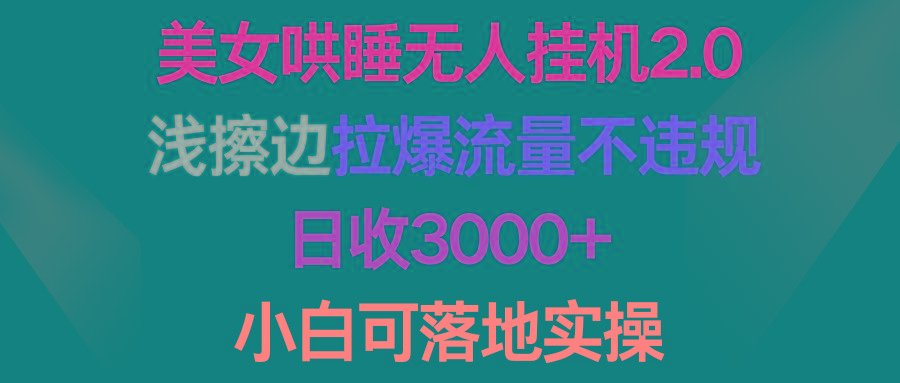 (9905期)美女哄睡无人挂机2.0,浅擦边拉爆流量不违规,日收3000+,小白可落地实操-青禾学社