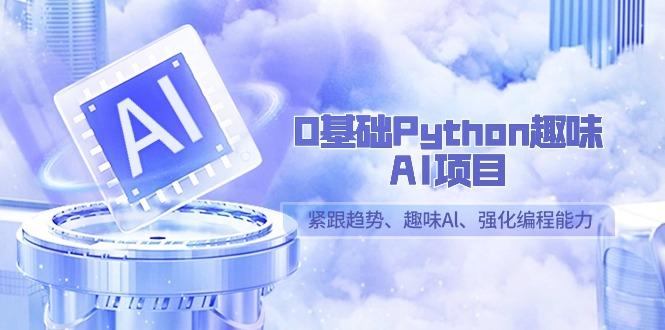 0基础Python趣味AI项目,紧跟趋势、趣味Al、强化编程能力(13节课)-青禾学社