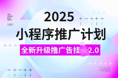 2025小程序推广计划，全新升级撸广告挂JI2.0玩法，日入多张，小白可做【揭秘】-青禾学社