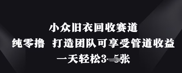 小众旧衣回收赛道，纯零撸 打造团队可享受管道收益，一天轻松3张-青禾学社