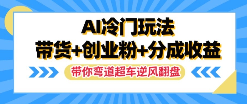 AI冷门玩法，带货+创业粉+分成收益，带你弯道超车，实现逆风翻盘【揭秘】-青禾学社