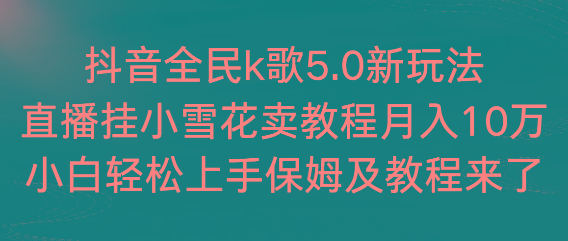 抖音全民k歌5.0新玩法，直播挂小雪花卖教程月入10万，小白轻松上手，保…-青禾学社