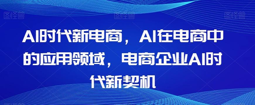 Al时代新电商,Al在电商中的应用领域,电商企业AI时代新契机-青禾学社