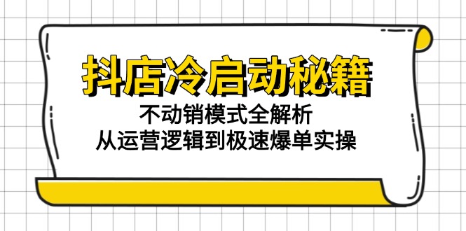 抖店冷启动秘籍:不动销模式全解析,从运营逻辑到极速爆单实操-青禾学社