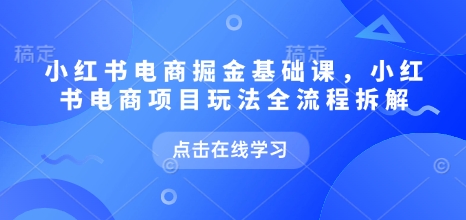 小红书电商掘金课，小红书电商项目玩法全流程拆解(更新5月)-青禾学社