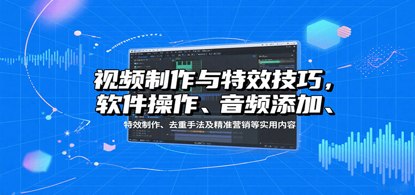 视频制作与特效技巧:软件操作、音频添加、特效制作、去重手法及精准营销等实用内容-青禾学社