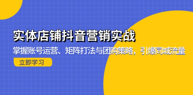 实体店铺抖音营销实战:掌握账号运营、矩阵打法与团购策略,引爆同城流量-青禾学社