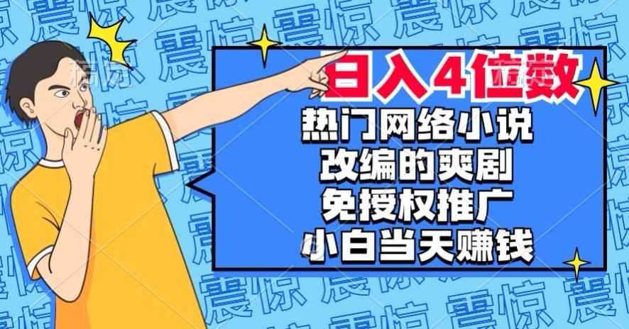 热门网络小说改编的爽剧，免授权推广，新人当天就能赚钱，日入4位数【揭秘】-青禾学社