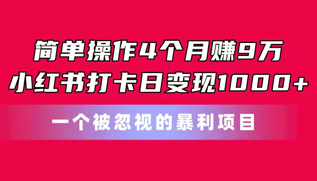简单操作4个月赚9万!小红书打卡日变现1000+!一个被忽视的暴力项目-青禾学社