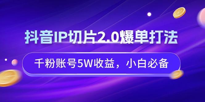 抖音IP切片2.0爆单打法,千粉账号5W收益,小白必备-青禾学社