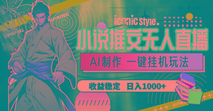 小说推文无人直播一键挂机最新玩法，AI制作，收益稳定，日入1000+-青禾学社