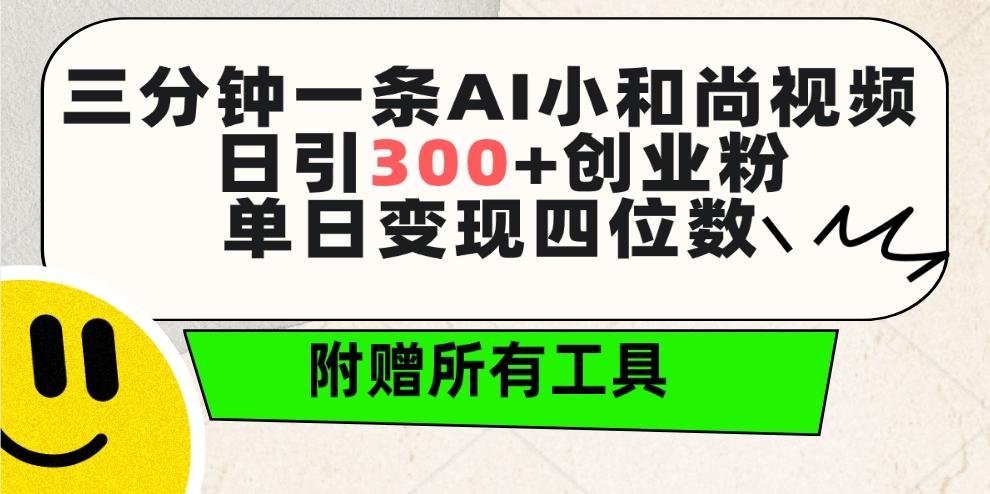 (9742期)三分钟一条AI小和尚视频 ，日引300+创业粉。单日变现四位数 ，附赠全套工具-青禾学社