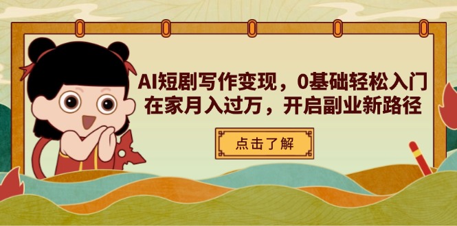 AI短剧写作变现,0基础轻松入门,在家月入过万,开启副业新路径-青禾学社